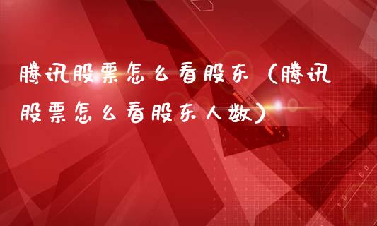 腾讯股票怎么看股东（腾讯股票怎么看股东人数）_https://www.qdlswl.com_股票_第1张