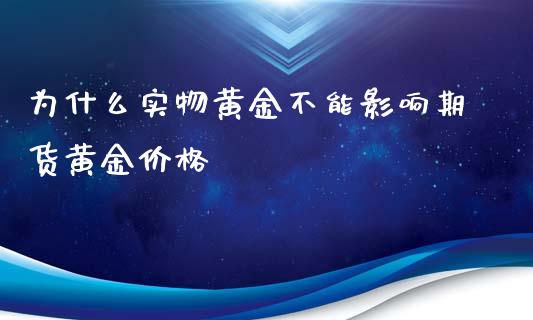 为什么实物黄金不能影响期货黄金价格_https://www.qdlswl.com_内盘_第1张