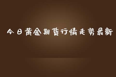今日黄金期货行情走势最新_https://www.qdlswl.com_期货_第1张