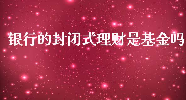 银行的封闭式理财是基金吗_https://www.qdlswl.com_理财_第1张