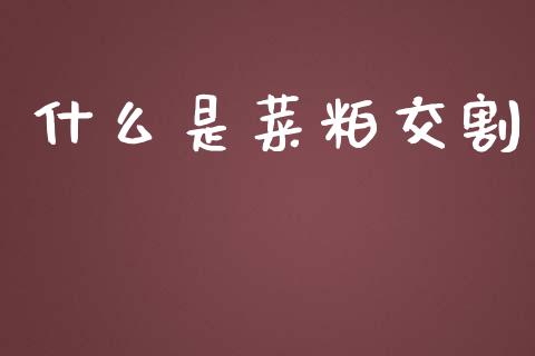 什么是菜粕交割_https://www.qdlswl.com_内盘_第1张
