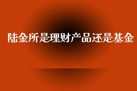 陆金所是理财产品还是基金_https://www.qdlswl.com_基金_第1张