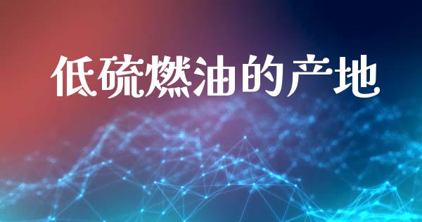 低硫燃油的产地_https://www.qdlswl.com_期货_第1张