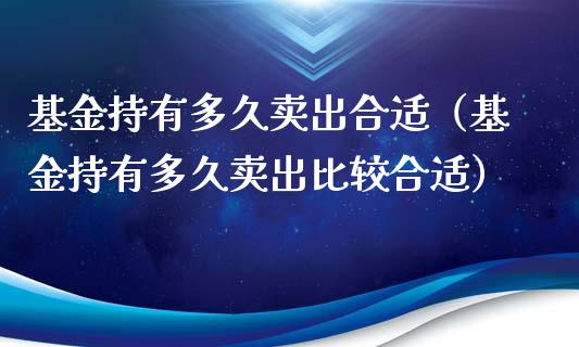 基金持有多久卖出合适（基金持有多久卖出比较合适）_https://www.qdlswl.com_理财_第1张