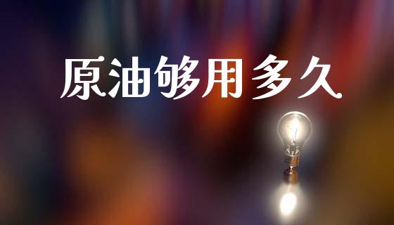 原油够用多久_https://www.qdlswl.com_直播_第1张