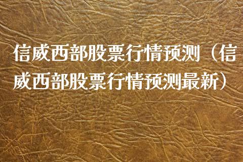信威西部股票行情预测（信威西部股票行情预测最新）_https://www.qdlswl.com_外盘_第1张