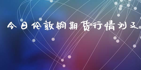今日伦敦铜期货行情刘廴_https://www.qdlswl.com_股指_第1张