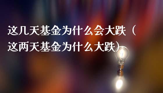 这几天基金为什么会大跌（这两天基金为什么大跌）_https://www.qdlswl.com_基金_第1张