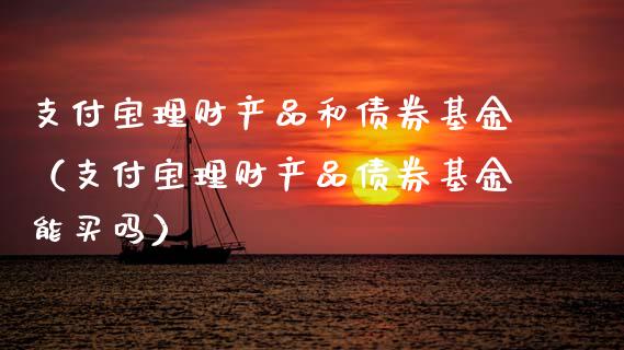 支付宝理财产品和债券基金（支付宝理财产品债券基金能买吗）_https://www.qdlswl.com_基金_第1张