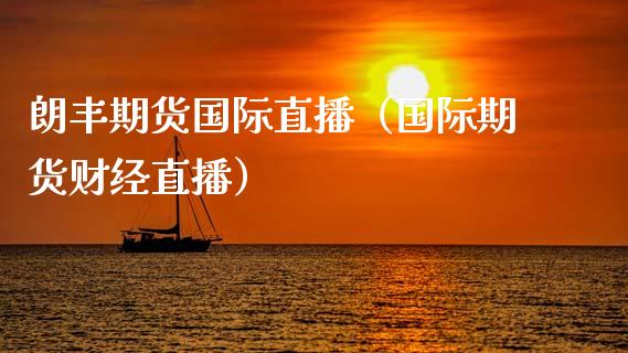 朗丰期货国际直播（国际期货财经直播）_https://www.qdlswl.com_直播_第1张