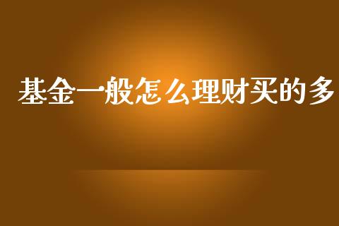基金一般怎么理财买的多_https://www.qdlswl.com_理财_第1张