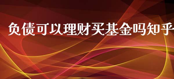 负债可以理财买基金吗知乎_https://www.qdlswl.com_理财_第1张