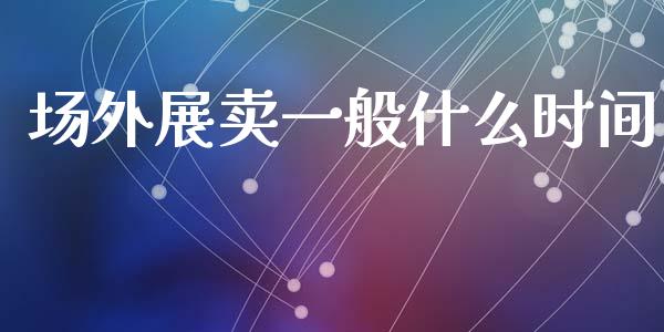 场外展卖一般什么时间_https://www.qdlswl.com_外盘_第1张