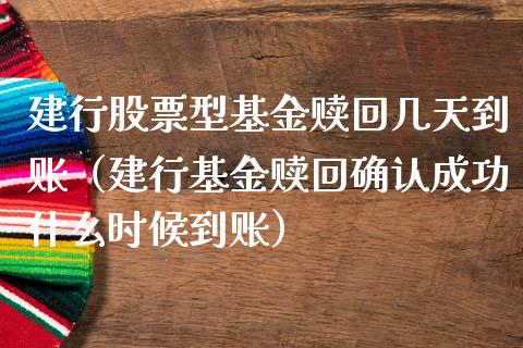 建行股票型基金赎回几天到账（建行基金赎回确认成功什么时候到账）_https://www.qdlswl.com_基金_第1张