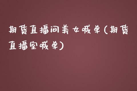 期货直播间美女喊单(期货直播室喊单)_https://www.qdlswl.com_外盘_第1张