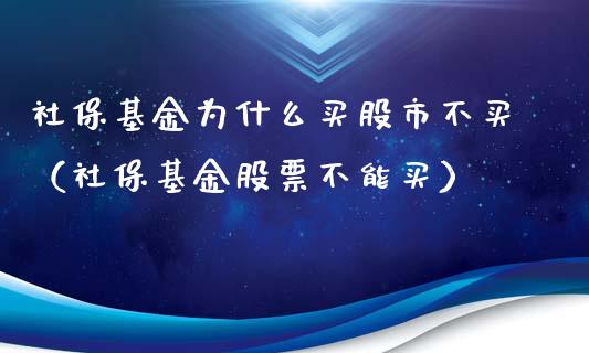 社保基金为什么买股市不买（社保基金股票不能买）_https://www.qdlswl.com_理财_第1张