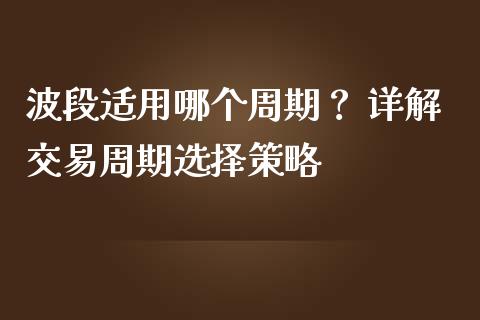波段适用哪个周期？ 详解交易周期选择策略_https://www.qdlswl.com_理财_第1张