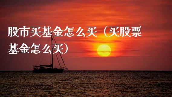 股市买基金怎么买（买股票基金怎么买）_https://www.qdlswl.com_理财_第1张