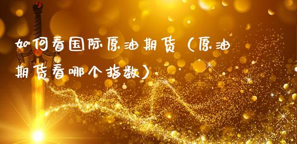 如何看国际原油期货（原油期货看哪个指数）_https://www.qdlswl.com_股指_第1张
