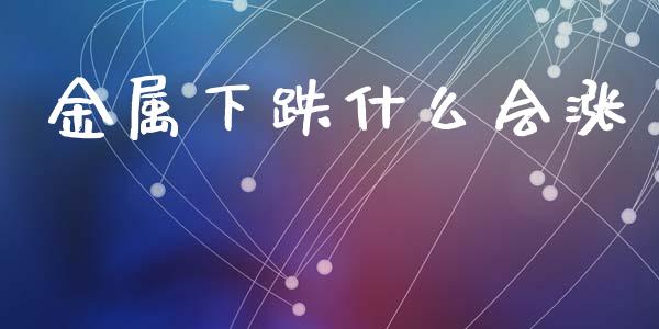 金属下跌什么会涨_期货_第1张_青岛财经网 金属下跌什么会涨_https://www.qdlswl.com_期货_第1张