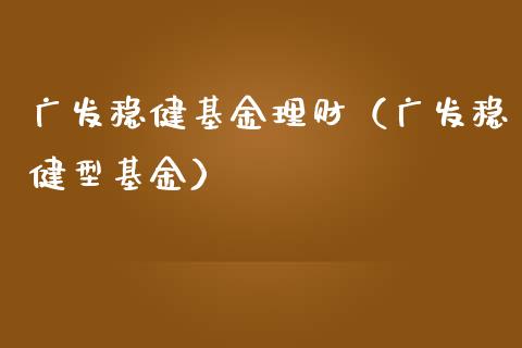广发稳健基金理财（广发稳健型基金）_https://www.qdlswl.com_基金_第1张