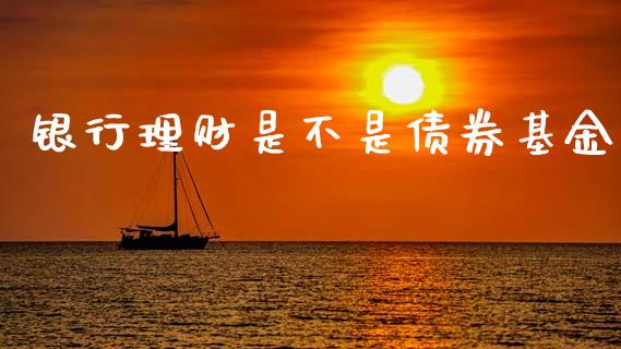 银行理财是不是债券基金_https://www.qdlswl.com_基金_第1张