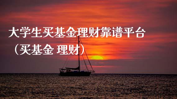 大学生买基金理财靠谱平台（买基金 理财）_https://www.qdlswl.com_基金_第1张