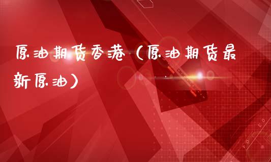 原油期货香港（原油期货最新原油）_https://www.qdlswl.com_期货_第1张