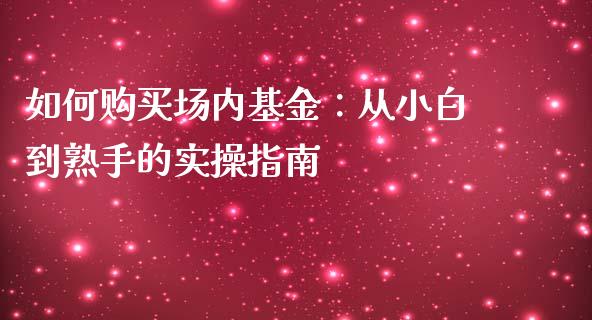 如何购买场内基金：从小白到熟手的实操指南_https://www.qdlswl.com_理财_第1张