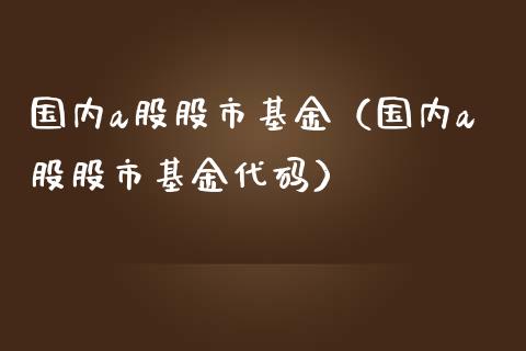 国内a股股市基金（国内a股股市基金代码）_https://www.qdlswl.com_理财_第1张