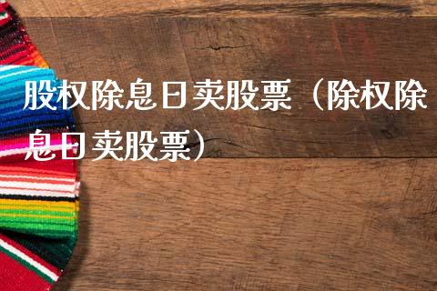 股权除息日卖股票（除权除息日卖股票）_https://www.qdlswl.com_外盘_第1张