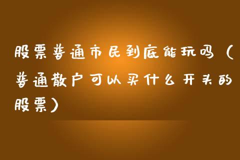 股票普通市民到底能玩吗（普通散户可以买什么开头的股票）_https://www.qdlswl.com_股票_第1张