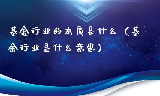 基金行业的本质是什么（基金行业是什么意思）_https://www.qdlswl.com_基金_第1张