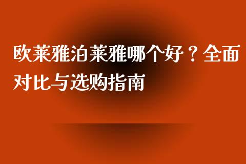 欧莱雅泊莱雅哪个好？全面对比与选购指南_https://www.qdlswl.com_外盘_第1张
