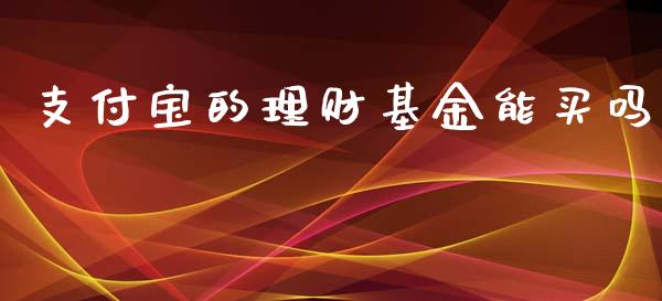 支付宝的理财基金能买吗_https://www.qdlswl.com_基金_第1张