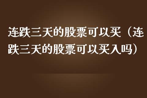连跌三天的股票可以买（连跌三天的股票可以买入吗）_https://www.qdlswl.com_股票_第1张
