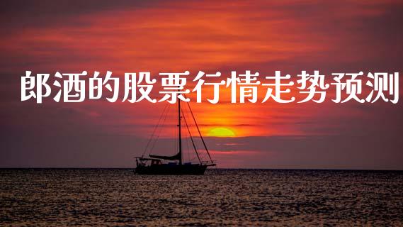 郎酒的股票行情走势预测_https://www.qdlswl.com_外盘_第1张