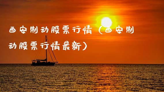 西安制动股票行情（西安制动股票行情最新）_https://www.qdlswl.com_外盘_第1张