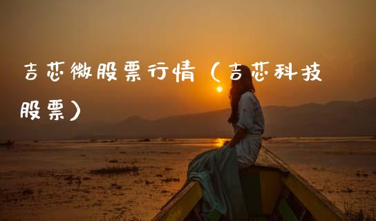 吉芯微股票行情（吉芯科技股票）_https://www.qdlswl.com_外盘_第1张