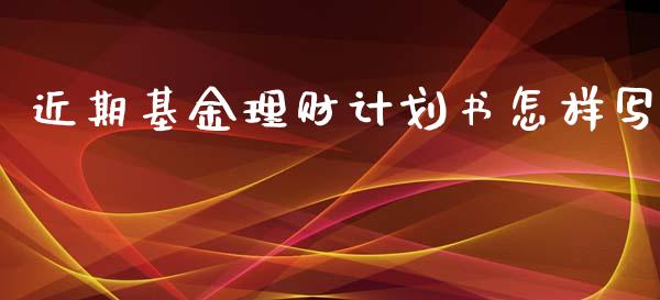 近期基金理财计划书怎样写_https://www.qdlswl.com_基金_第1张