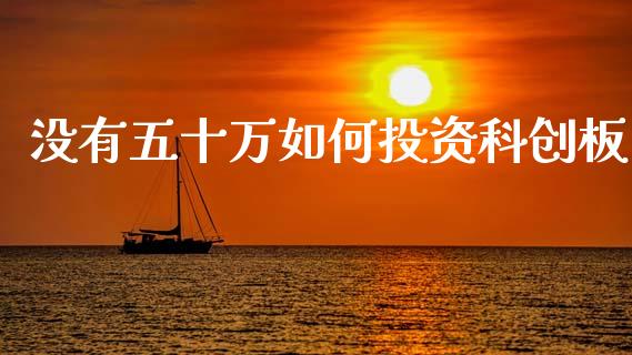 没有五十万如何投资科创板_https://www.qdlswl.com_内盘_第1张