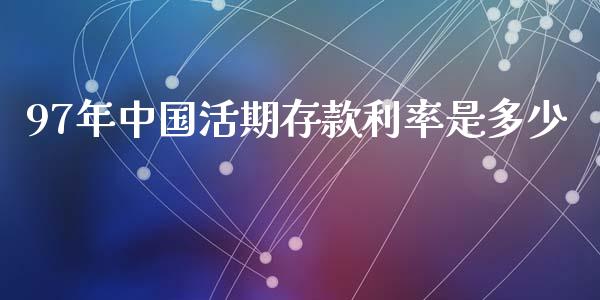 97年中国活期存款利率是多少_https://www.qdlswl.com_股指_第1张