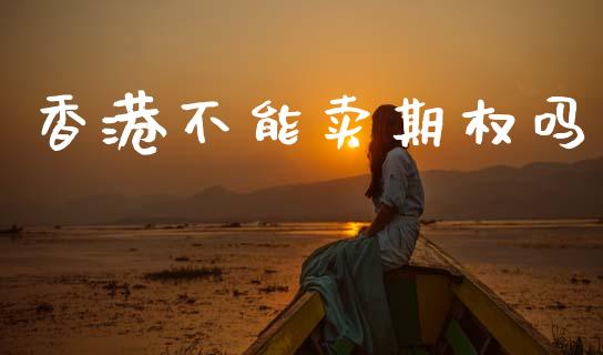 香港不能卖期权吗_https://www.qdlswl.com_期货_第1张