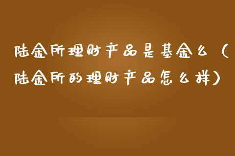 陆金所理财产品是基金么（陆金所的理财产品怎么样）_https://www.qdlswl.com_理财_第1张