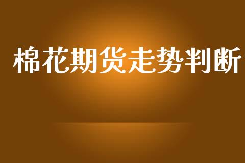 棉花期货走势判断_https://www.qdlswl.com_期货_第1张