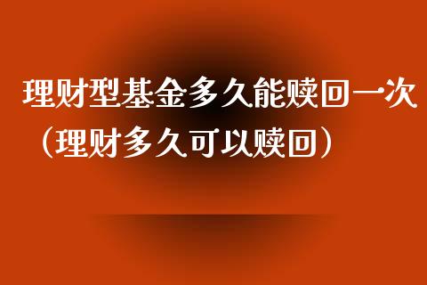 理财型基金多久能赎回一次（理财多久可以赎回）_https://www.qdlswl.com_基金_第1张