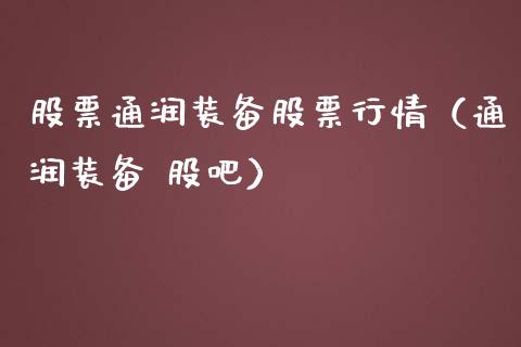 股票通润装备股票行情（通润装备 股吧）_https://www.qdlswl.com_外盘_第1张