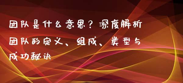 团队是什么意思？深度解析团队的定义、组成、类型与成功秘诀_https://www.qdlswl.com_外盘_第1张