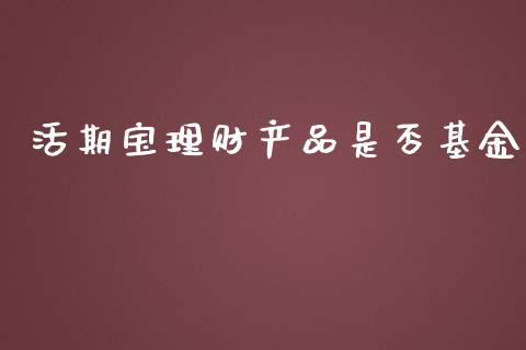 活期宝理财产品是否基金_https://www.qdlswl.com_基金_第1张