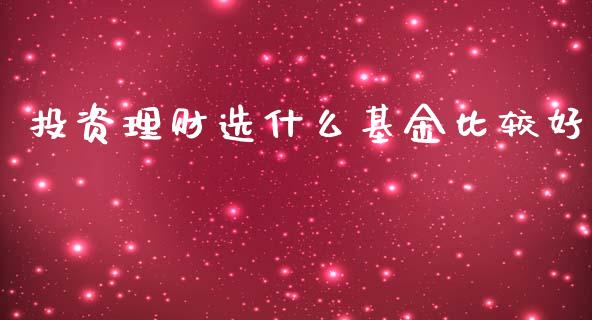 投资理财选什么基金比较好_https://www.qdlswl.com_理财_第1张